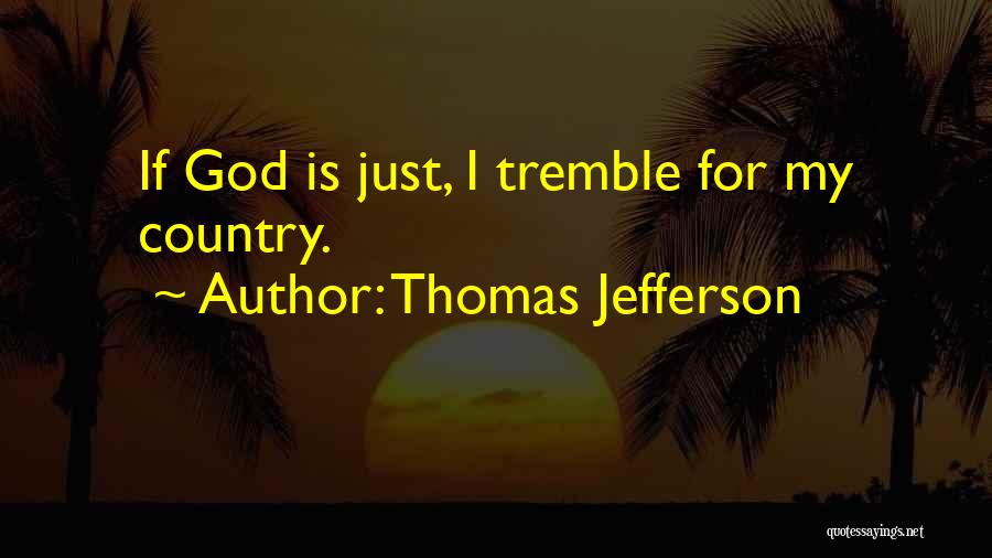 Thomas Jefferson Quotes: If God Is Just, I Tremble For My Country.