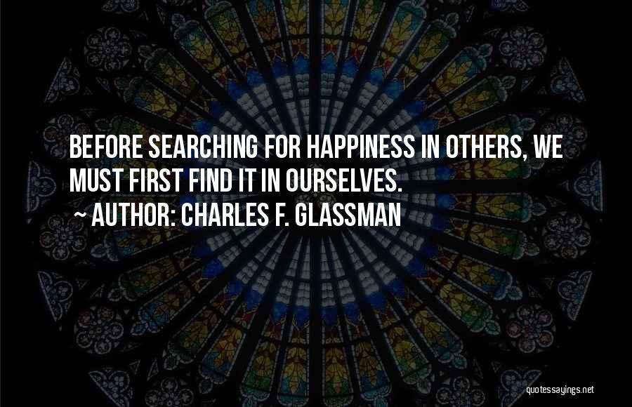 Charles F. Glassman Quotes: Before Searching For Happiness In Others, We Must First Find It In Ourselves.
