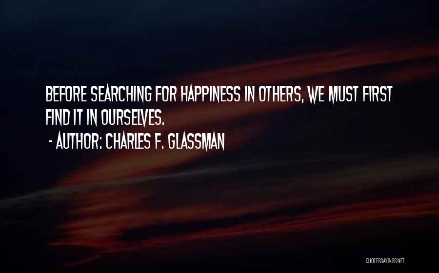 Charles F. Glassman Quotes: Before Searching For Happiness In Others, We Must First Find It In Ourselves.