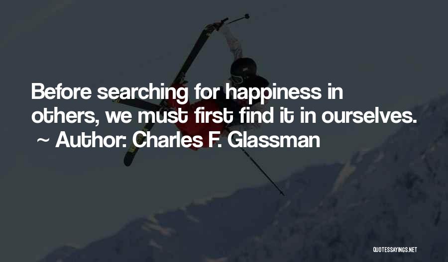 Charles F. Glassman Quotes: Before Searching For Happiness In Others, We Must First Find It In Ourselves.