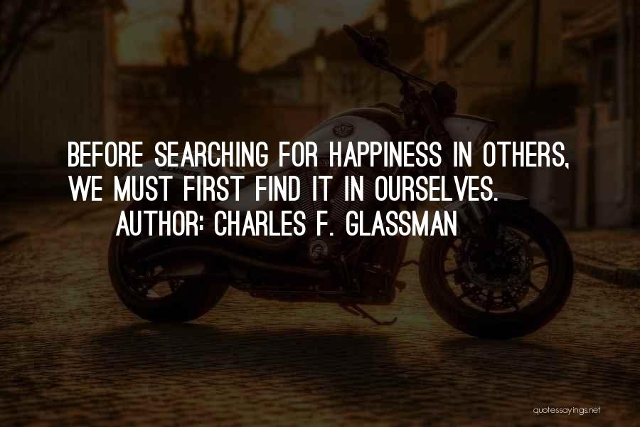 Charles F. Glassman Quotes: Before Searching For Happiness In Others, We Must First Find It In Ourselves.
