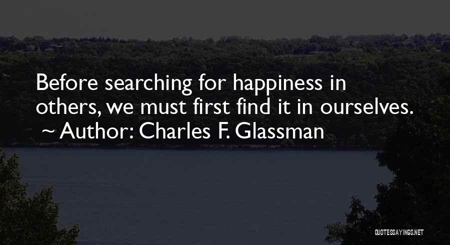 Charles F. Glassman Quotes: Before Searching For Happiness In Others, We Must First Find It In Ourselves.