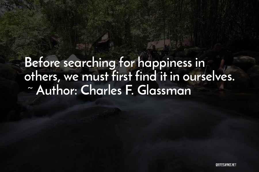 Charles F. Glassman Quotes: Before Searching For Happiness In Others, We Must First Find It In Ourselves.