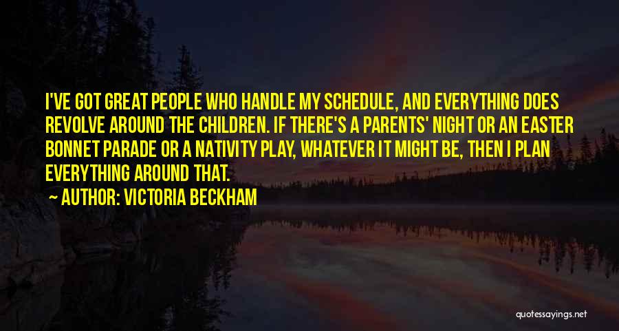 Victoria Beckham Quotes: I've Got Great People Who Handle My Schedule, And Everything Does Revolve Around The Children. If There's A Parents' Night