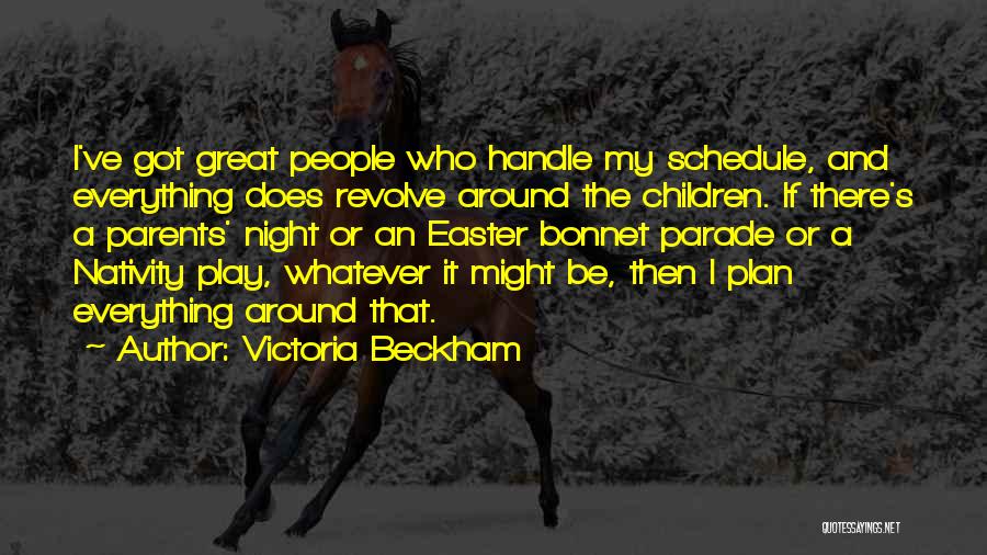 Victoria Beckham Quotes: I've Got Great People Who Handle My Schedule, And Everything Does Revolve Around The Children. If There's A Parents' Night