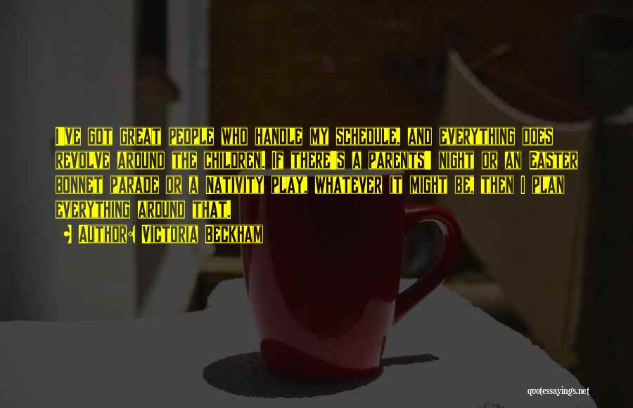 Victoria Beckham Quotes: I've Got Great People Who Handle My Schedule, And Everything Does Revolve Around The Children. If There's A Parents' Night