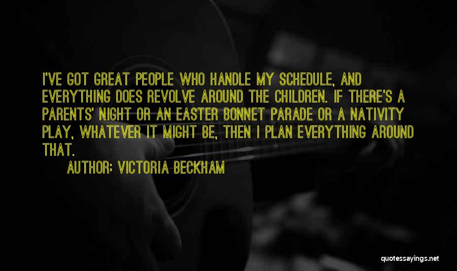 Victoria Beckham Quotes: I've Got Great People Who Handle My Schedule, And Everything Does Revolve Around The Children. If There's A Parents' Night