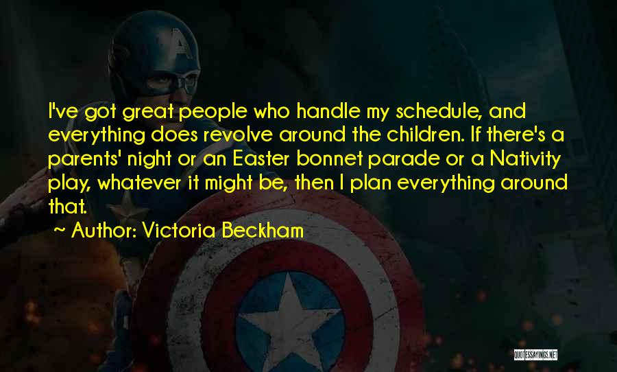Victoria Beckham Quotes: I've Got Great People Who Handle My Schedule, And Everything Does Revolve Around The Children. If There's A Parents' Night