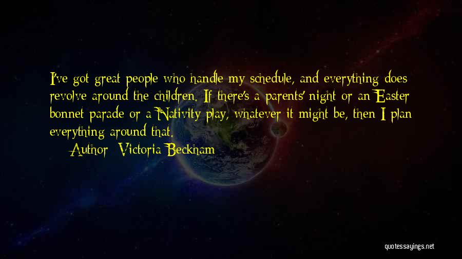 Victoria Beckham Quotes: I've Got Great People Who Handle My Schedule, And Everything Does Revolve Around The Children. If There's A Parents' Night