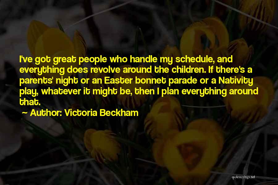 Victoria Beckham Quotes: I've Got Great People Who Handle My Schedule, And Everything Does Revolve Around The Children. If There's A Parents' Night