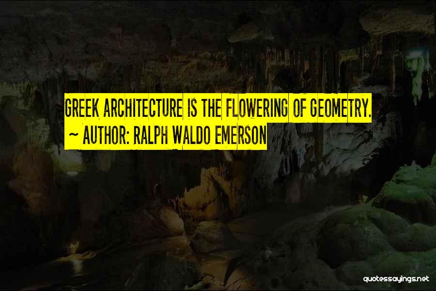 Ralph Waldo Emerson Quotes: Greek Architecture Is The Flowering Of Geometry.