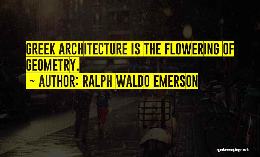 Ralph Waldo Emerson Quotes: Greek Architecture Is The Flowering Of Geometry.