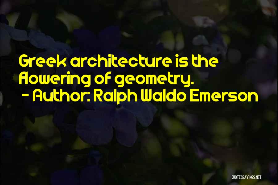 Ralph Waldo Emerson Quotes: Greek Architecture Is The Flowering Of Geometry.