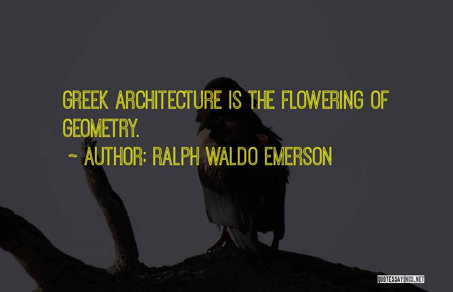 Ralph Waldo Emerson Quotes: Greek Architecture Is The Flowering Of Geometry.