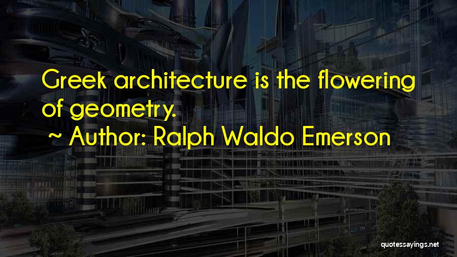 Ralph Waldo Emerson Quotes: Greek Architecture Is The Flowering Of Geometry.