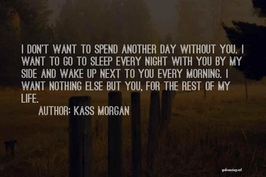 Kass Morgan Quotes: I Don't Want To Spend Another Day Without You. I Want To Go To Sleep Every Night With You By