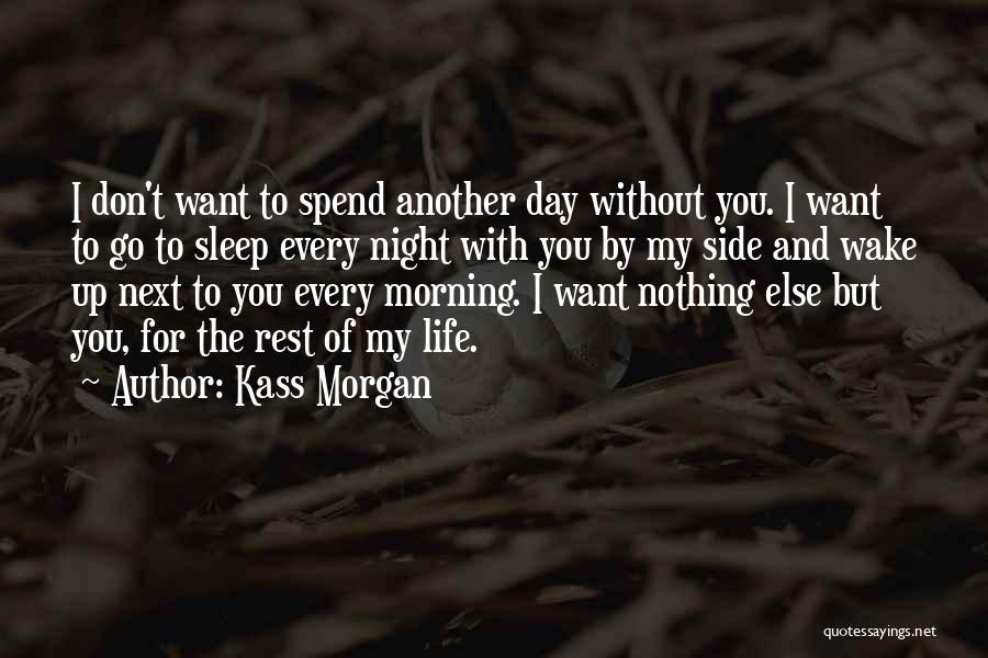 Kass Morgan Quotes: I Don't Want To Spend Another Day Without You. I Want To Go To Sleep Every Night With You By