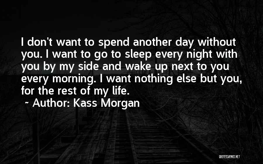 Kass Morgan Quotes: I Don't Want To Spend Another Day Without You. I Want To Go To Sleep Every Night With You By