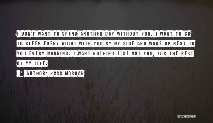 Kass Morgan Quotes: I Don't Want To Spend Another Day Without You. I Want To Go To Sleep Every Night With You By