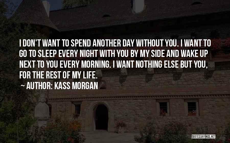 Kass Morgan Quotes: I Don't Want To Spend Another Day Without You. I Want To Go To Sleep Every Night With You By