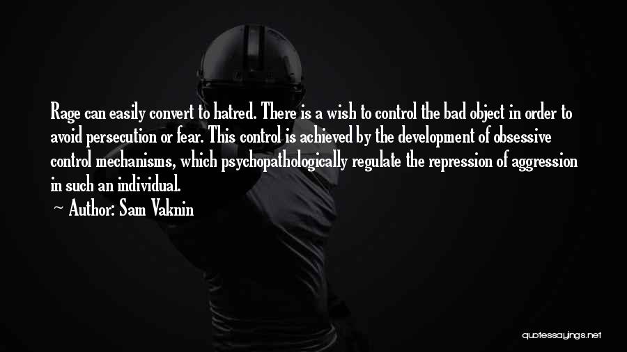 Sam Vaknin Quotes: Rage Can Easily Convert To Hatred. There Is A Wish To Control The Bad Object In Order To Avoid Persecution