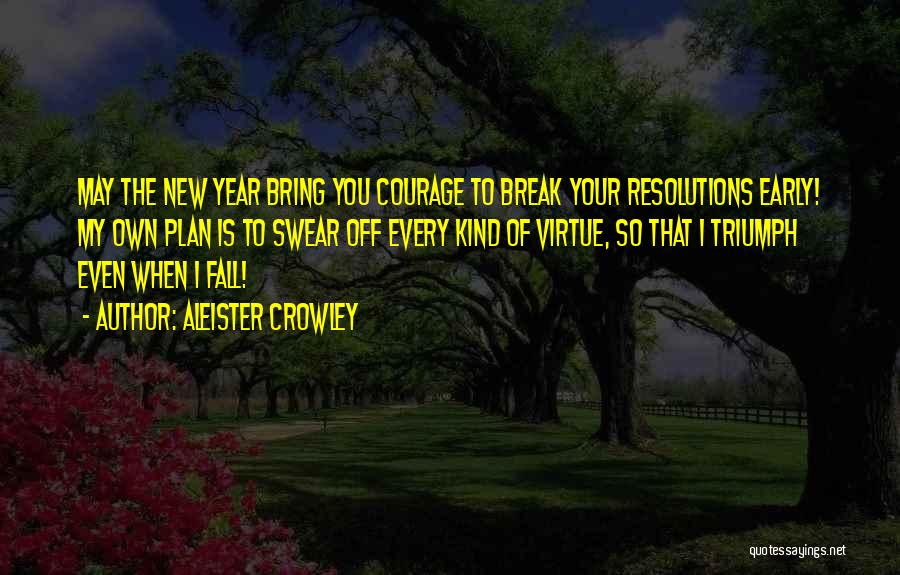 Aleister Crowley Quotes: May The New Year Bring You Courage To Break Your Resolutions Early! My Own Plan Is To Swear Off Every