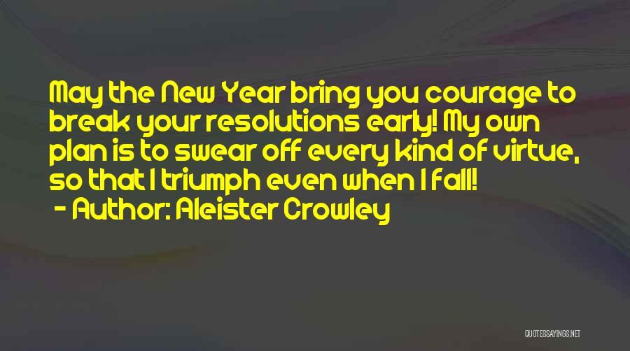 Aleister Crowley Quotes: May The New Year Bring You Courage To Break Your Resolutions Early! My Own Plan Is To Swear Off Every