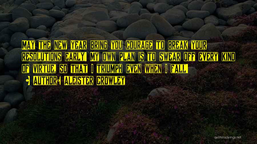 Aleister Crowley Quotes: May The New Year Bring You Courage To Break Your Resolutions Early! My Own Plan Is To Swear Off Every