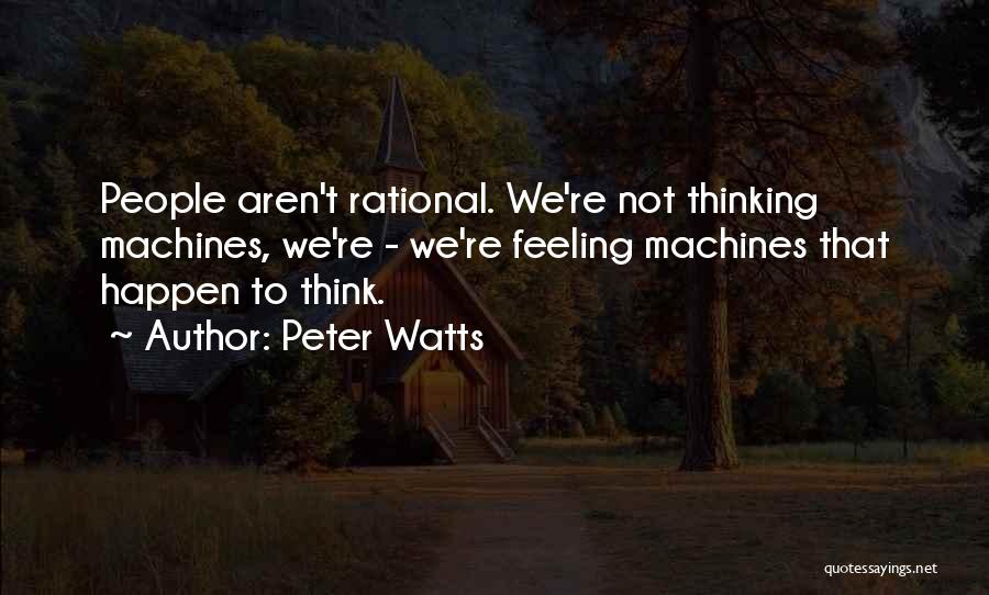 Peter Watts Quotes: People Aren't Rational. We're Not Thinking Machines, We're - We're Feeling Machines That Happen To Think.