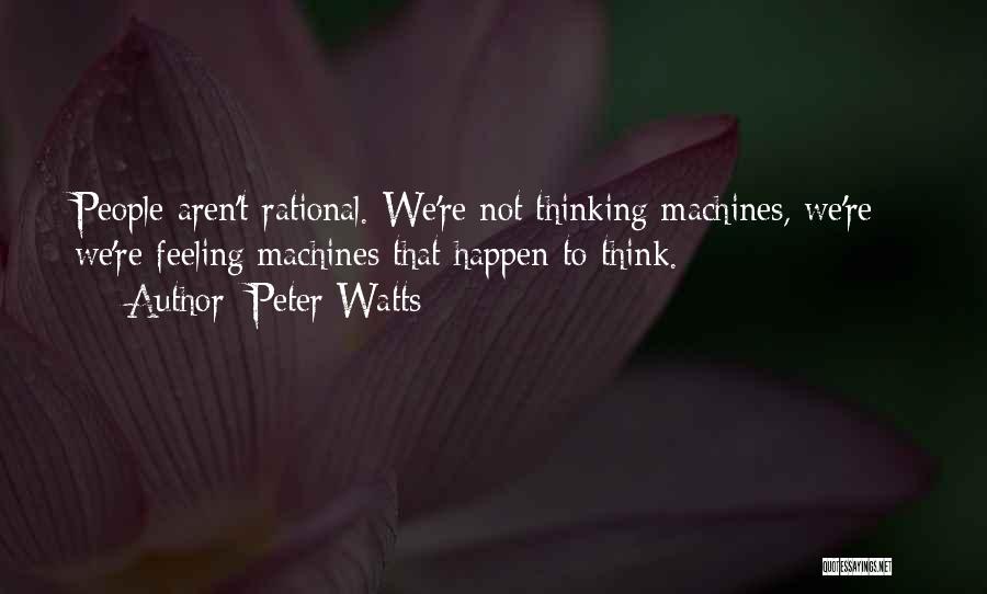 Peter Watts Quotes: People Aren't Rational. We're Not Thinking Machines, We're - We're Feeling Machines That Happen To Think.