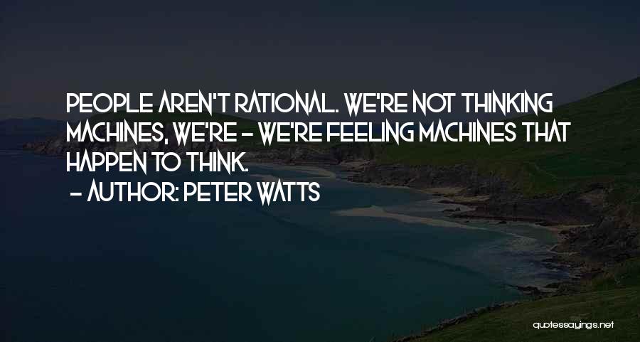 Peter Watts Quotes: People Aren't Rational. We're Not Thinking Machines, We're - We're Feeling Machines That Happen To Think.