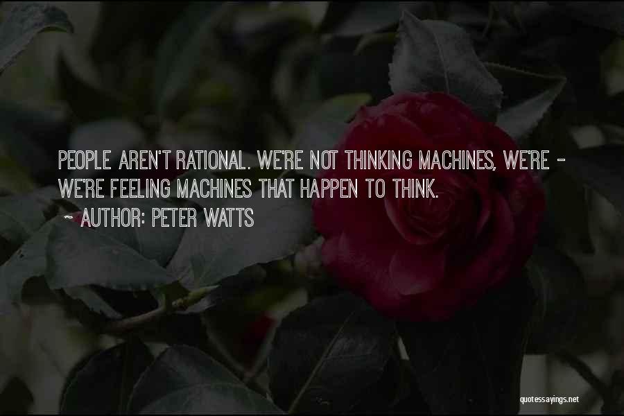 Peter Watts Quotes: People Aren't Rational. We're Not Thinking Machines, We're - We're Feeling Machines That Happen To Think.