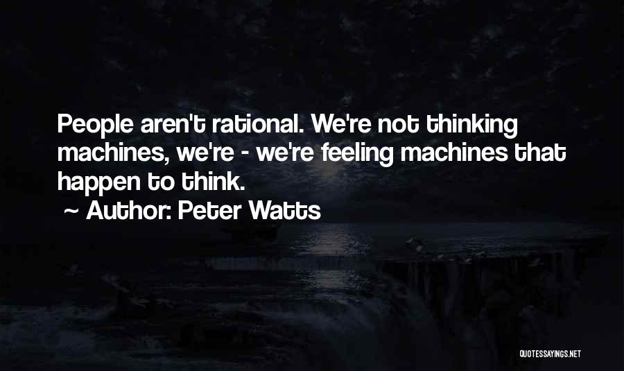 Peter Watts Quotes: People Aren't Rational. We're Not Thinking Machines, We're - We're Feeling Machines That Happen To Think.