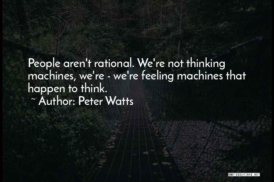 Peter Watts Quotes: People Aren't Rational. We're Not Thinking Machines, We're - We're Feeling Machines That Happen To Think.