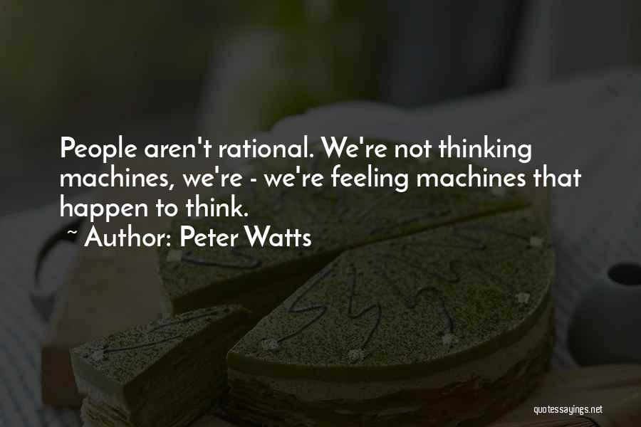 Peter Watts Quotes: People Aren't Rational. We're Not Thinking Machines, We're - We're Feeling Machines That Happen To Think.