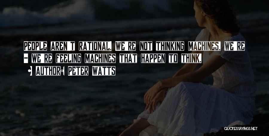 Peter Watts Quotes: People Aren't Rational. We're Not Thinking Machines, We're - We're Feeling Machines That Happen To Think.