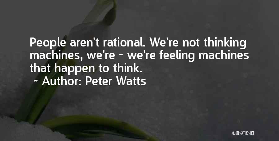 Peter Watts Quotes: People Aren't Rational. We're Not Thinking Machines, We're - We're Feeling Machines That Happen To Think.