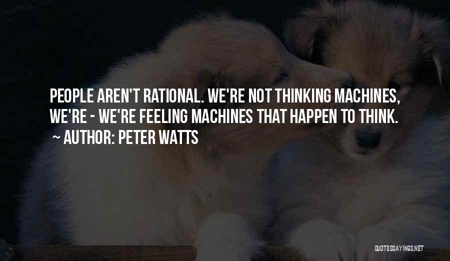 Peter Watts Quotes: People Aren't Rational. We're Not Thinking Machines, We're - We're Feeling Machines That Happen To Think.