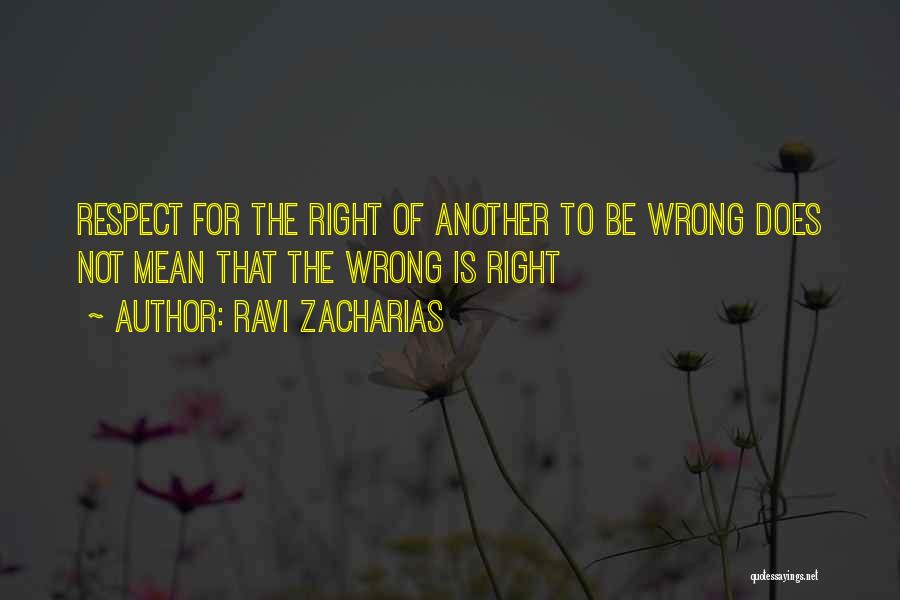 Ravi Zacharias Quotes: Respect For The Right Of Another To Be Wrong Does Not Mean That The Wrong Is Right