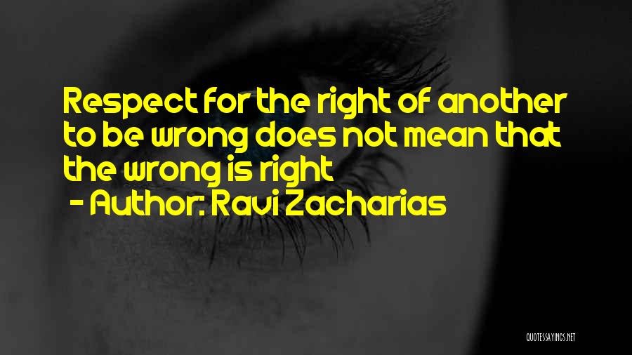 Ravi Zacharias Quotes: Respect For The Right Of Another To Be Wrong Does Not Mean That The Wrong Is Right
