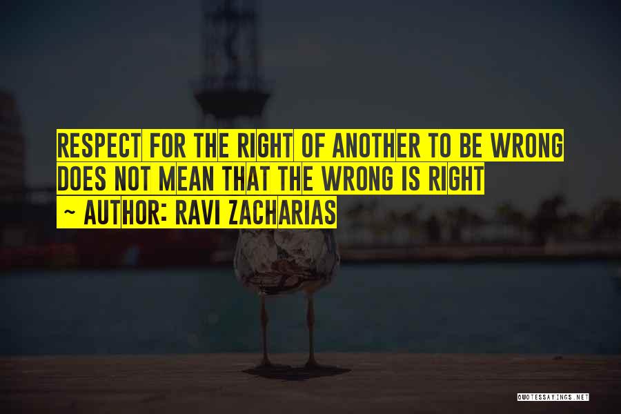 Ravi Zacharias Quotes: Respect For The Right Of Another To Be Wrong Does Not Mean That The Wrong Is Right
