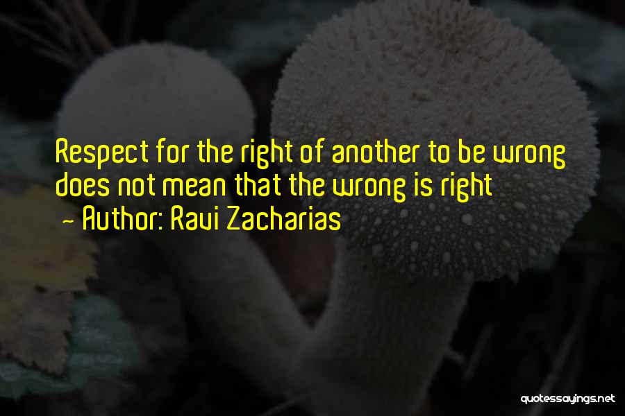 Ravi Zacharias Quotes: Respect For The Right Of Another To Be Wrong Does Not Mean That The Wrong Is Right