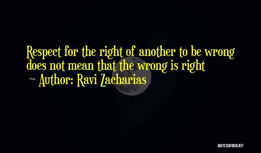 Ravi Zacharias Quotes: Respect For The Right Of Another To Be Wrong Does Not Mean That The Wrong Is Right
