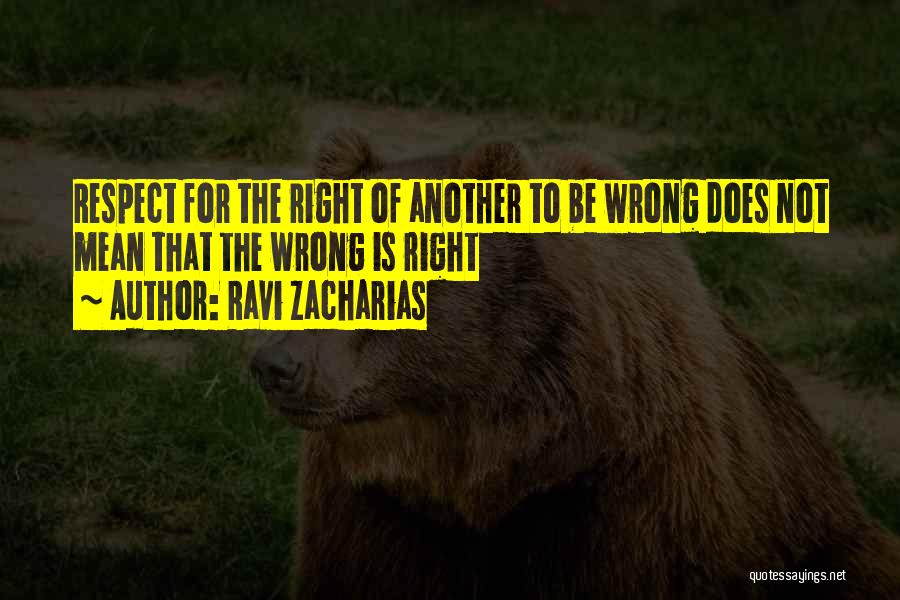 Ravi Zacharias Quotes: Respect For The Right Of Another To Be Wrong Does Not Mean That The Wrong Is Right