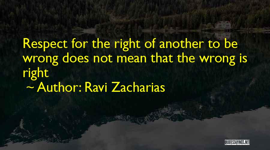 Ravi Zacharias Quotes: Respect For The Right Of Another To Be Wrong Does Not Mean That The Wrong Is Right