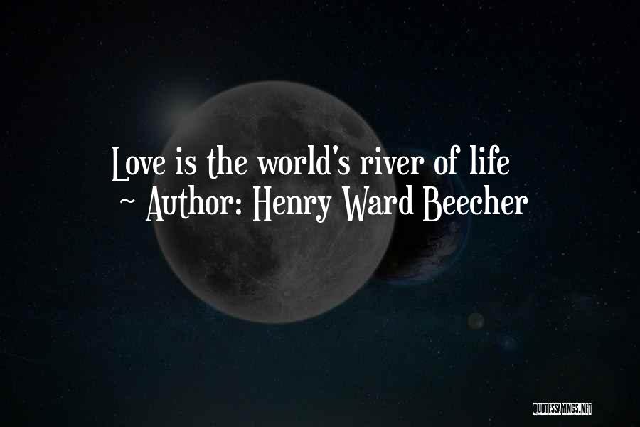 Henry Ward Beecher Quotes: Love Is The World's River Of Life