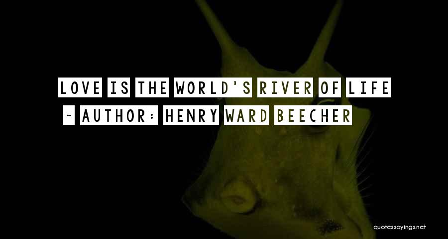 Henry Ward Beecher Quotes: Love Is The World's River Of Life