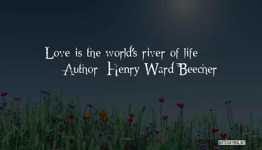 Henry Ward Beecher Quotes: Love Is The World's River Of Life