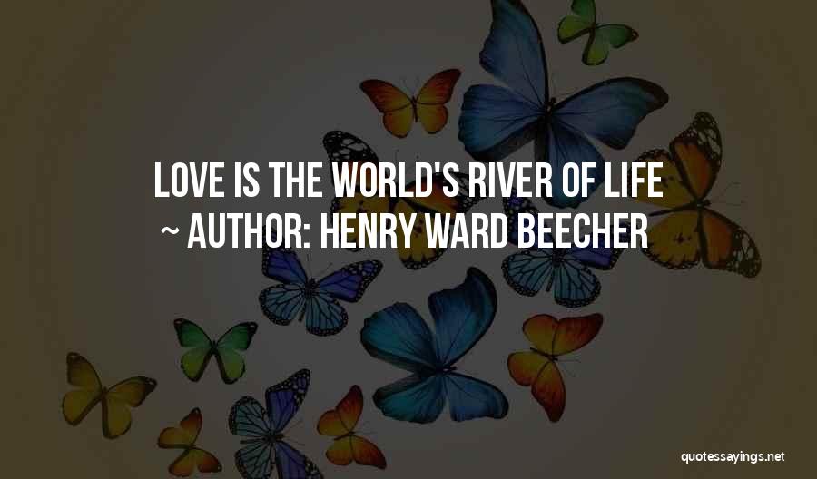 Henry Ward Beecher Quotes: Love Is The World's River Of Life