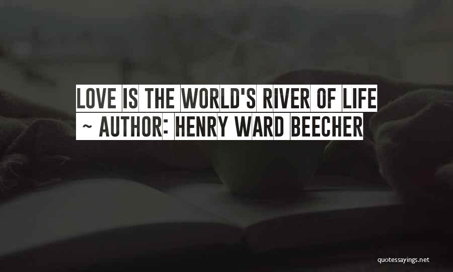 Henry Ward Beecher Quotes: Love Is The World's River Of Life